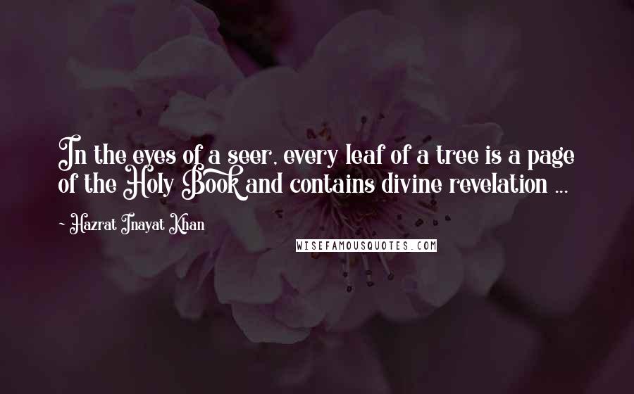 Hazrat Inayat Khan Quotes: In the eyes of a seer, every leaf of a tree is a page of the Holy Book and contains divine revelation ...