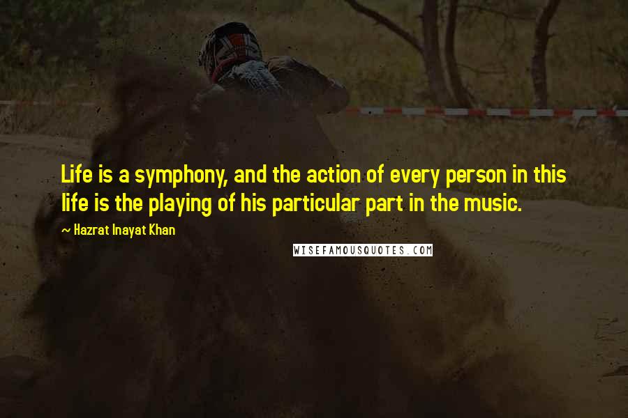Hazrat Inayat Khan Quotes: Life is a symphony, and the action of every person in this life is the playing of his particular part in the music.