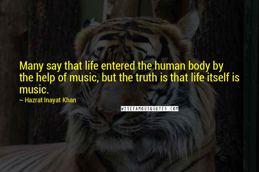 Hazrat Inayat Khan Quotes: Many say that life entered the human body by the help of music, but the truth is that life itself is music.