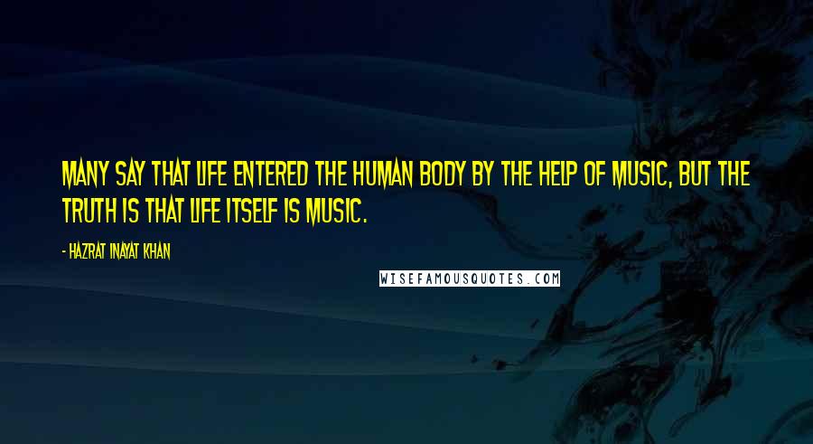 Hazrat Inayat Khan Quotes: Many say that life entered the human body by the help of music, but the truth is that life itself is music.