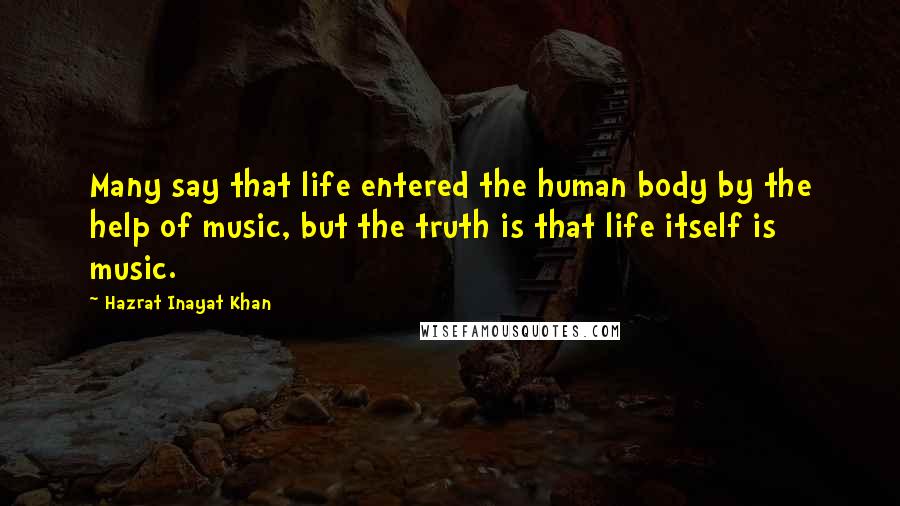 Hazrat Inayat Khan Quotes: Many say that life entered the human body by the help of music, but the truth is that life itself is music.