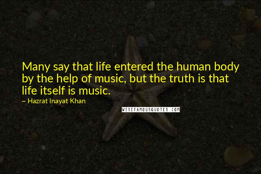 Hazrat Inayat Khan Quotes: Many say that life entered the human body by the help of music, but the truth is that life itself is music.