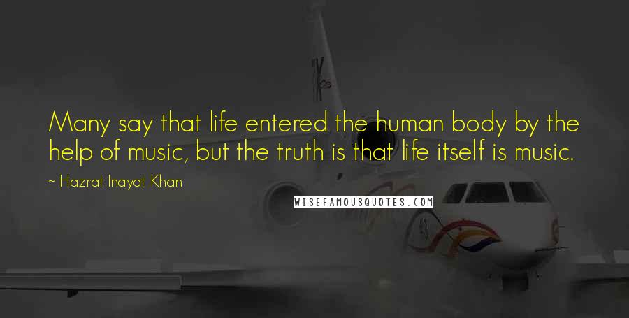 Hazrat Inayat Khan Quotes: Many say that life entered the human body by the help of music, but the truth is that life itself is music.