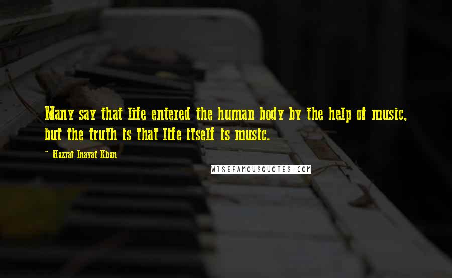 Hazrat Inayat Khan Quotes: Many say that life entered the human body by the help of music, but the truth is that life itself is music.