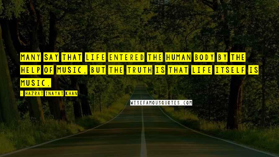 Hazrat Inayat Khan Quotes: Many say that life entered the human body by the help of music, but the truth is that life itself is music.