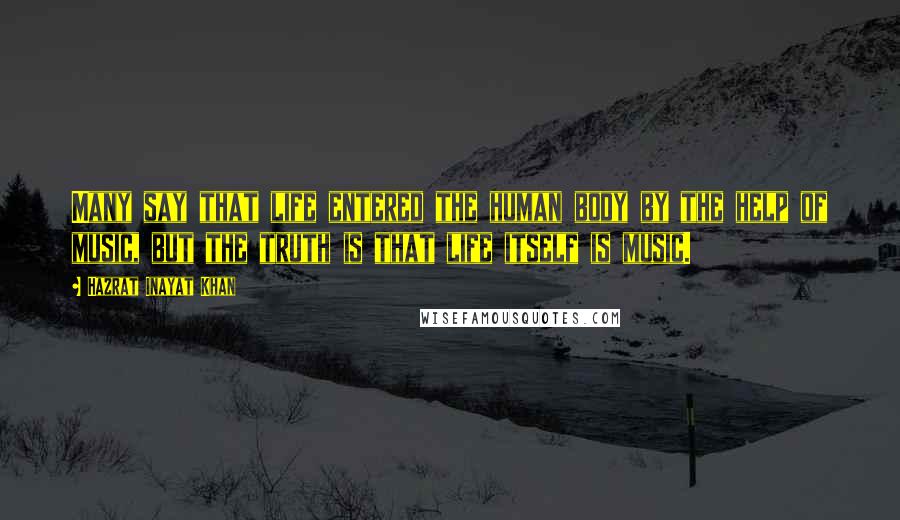 Hazrat Inayat Khan Quotes: Many say that life entered the human body by the help of music, but the truth is that life itself is music.