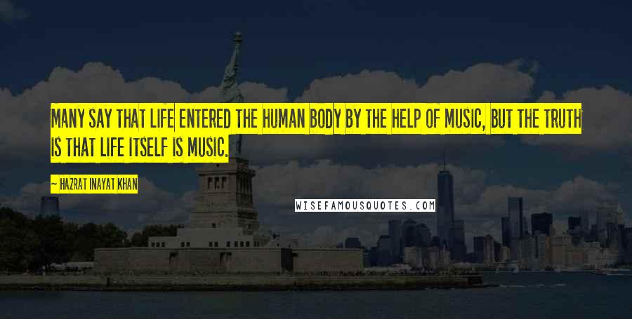 Hazrat Inayat Khan Quotes: Many say that life entered the human body by the help of music, but the truth is that life itself is music.