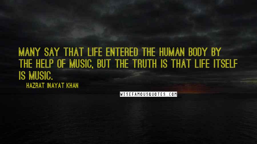 Hazrat Inayat Khan Quotes: Many say that life entered the human body by the help of music, but the truth is that life itself is music.