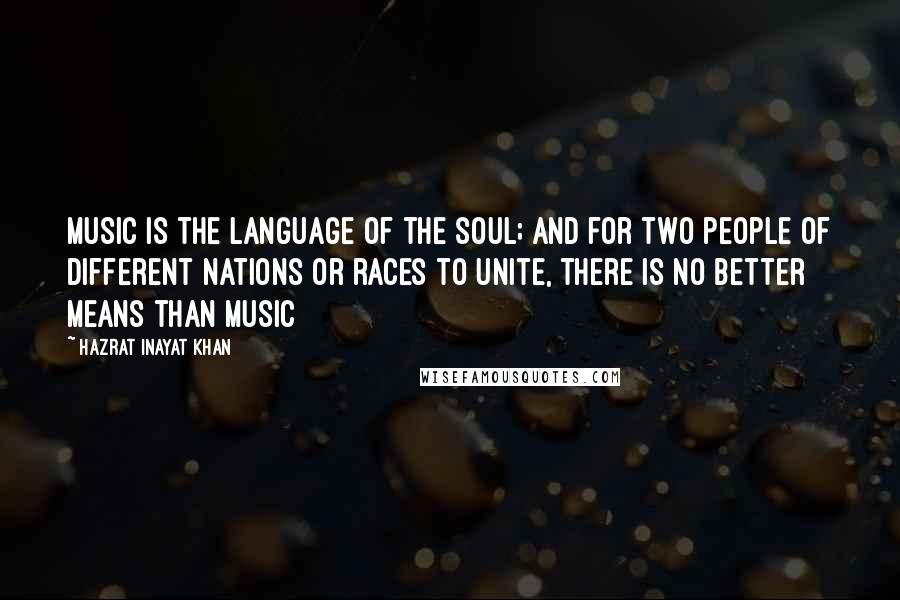 Hazrat Inayat Khan Quotes: Music is the language of the soul; and for two people of different nations or races to unite, there is no better means than music