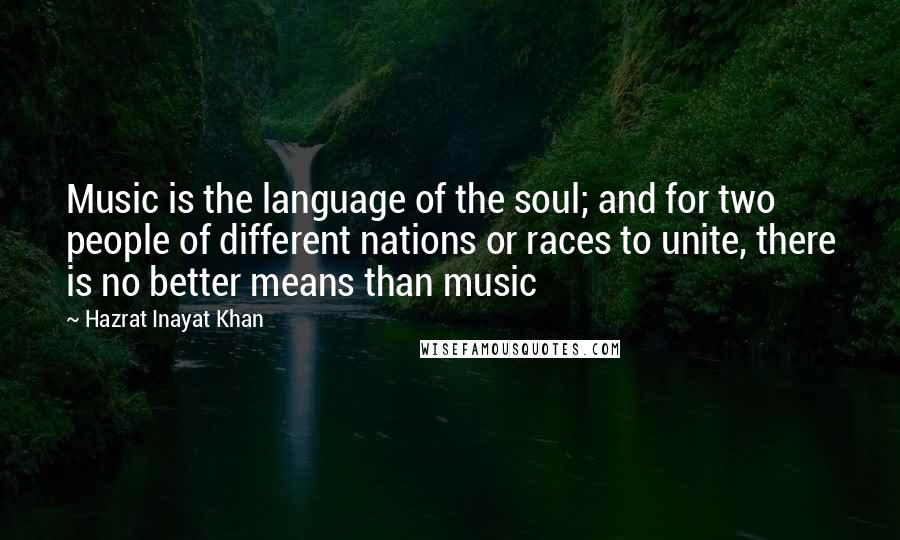 Hazrat Inayat Khan Quotes: Music is the language of the soul; and for two people of different nations or races to unite, there is no better means than music