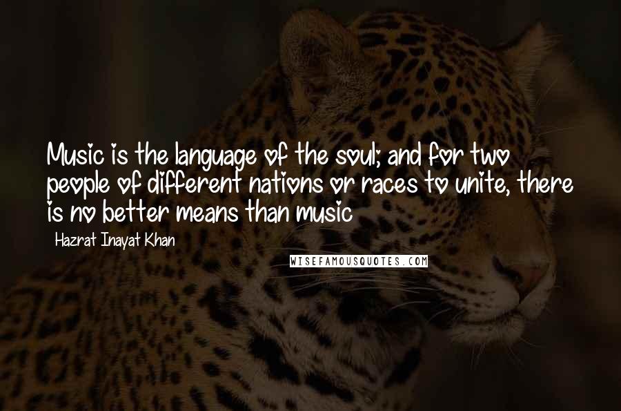 Hazrat Inayat Khan Quotes: Music is the language of the soul; and for two people of different nations or races to unite, there is no better means than music