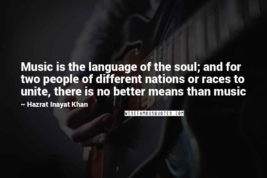 Hazrat Inayat Khan Quotes: Music is the language of the soul; and for two people of different nations or races to unite, there is no better means than music