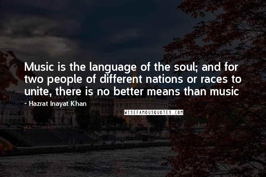 Hazrat Inayat Khan Quotes: Music is the language of the soul; and for two people of different nations or races to unite, there is no better means than music