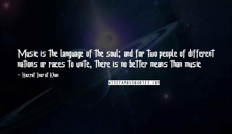 Hazrat Inayat Khan Quotes: Music is the language of the soul; and for two people of different nations or races to unite, there is no better means than music