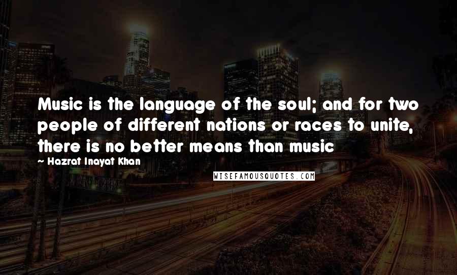 Hazrat Inayat Khan Quotes: Music is the language of the soul; and for two people of different nations or races to unite, there is no better means than music