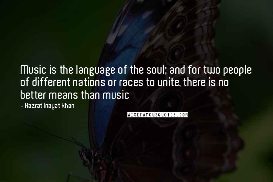 Hazrat Inayat Khan Quotes: Music is the language of the soul; and for two people of different nations or races to unite, there is no better means than music