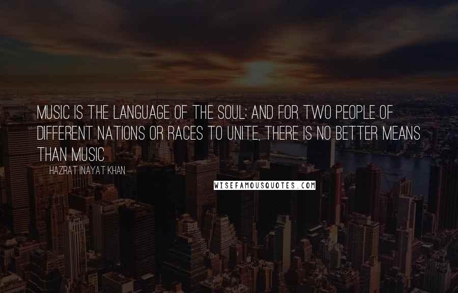 Hazrat Inayat Khan Quotes: Music is the language of the soul; and for two people of different nations or races to unite, there is no better means than music