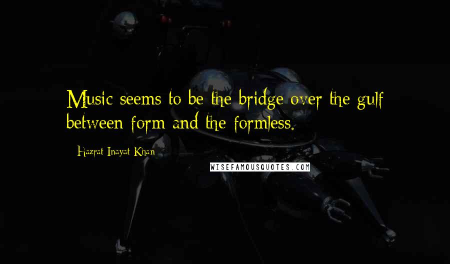 Hazrat Inayat Khan Quotes: Music seems to be the bridge over the gulf between form and the formless.