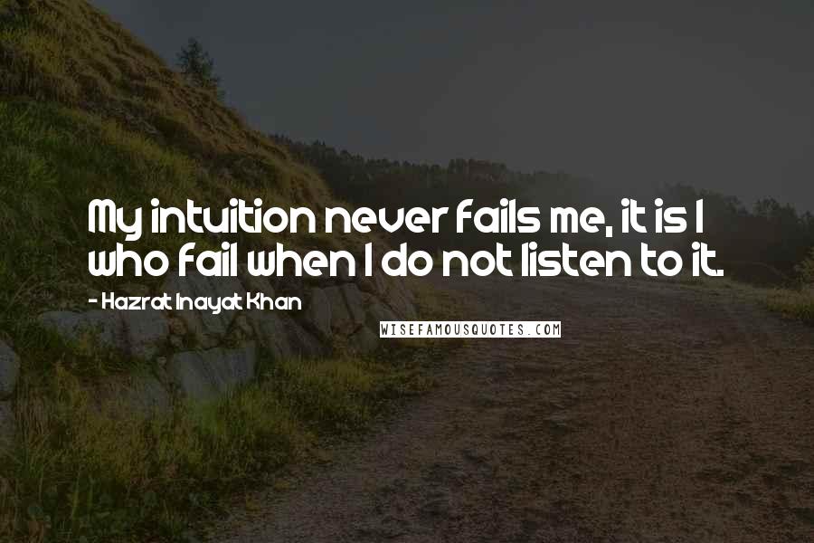 Hazrat Inayat Khan Quotes: My intuition never fails me, it is I who fail when I do not listen to it.
