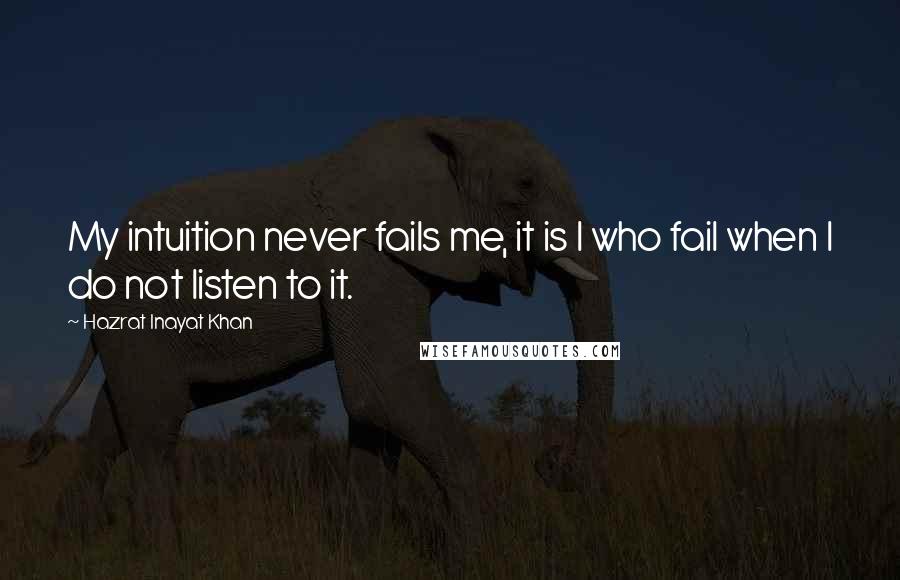 Hazrat Inayat Khan Quotes: My intuition never fails me, it is I who fail when I do not listen to it.