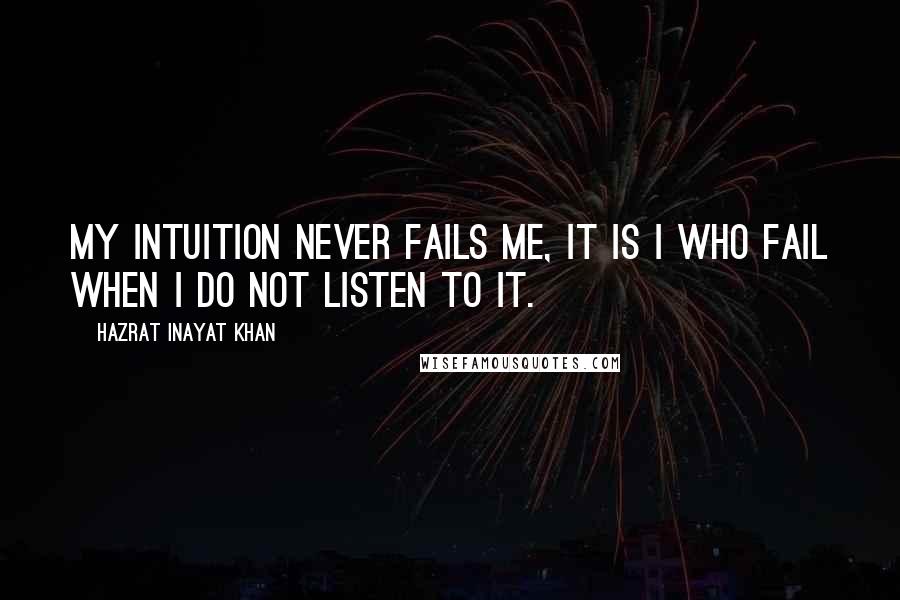 Hazrat Inayat Khan Quotes: My intuition never fails me, it is I who fail when I do not listen to it.