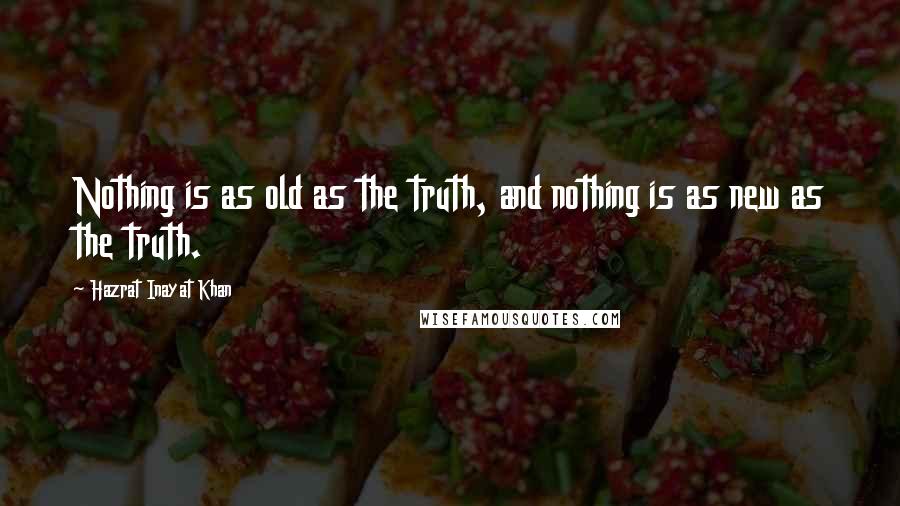 Hazrat Inayat Khan Quotes: Nothing is as old as the truth, and nothing is as new as the truth.