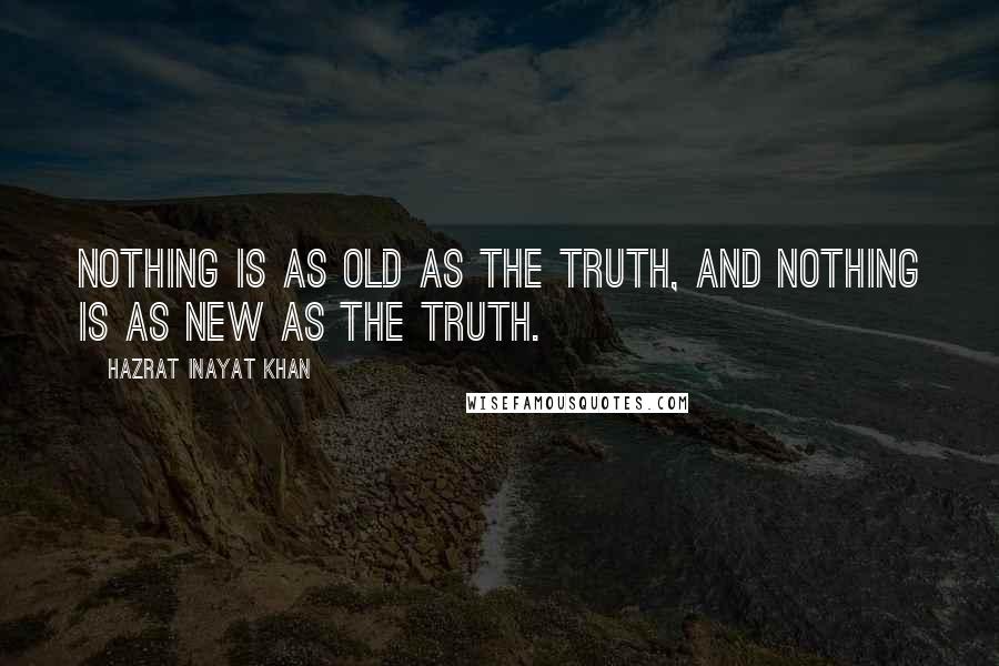 Hazrat Inayat Khan Quotes: Nothing is as old as the truth, and nothing is as new as the truth.