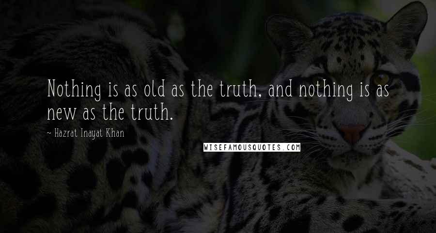 Hazrat Inayat Khan Quotes: Nothing is as old as the truth, and nothing is as new as the truth.