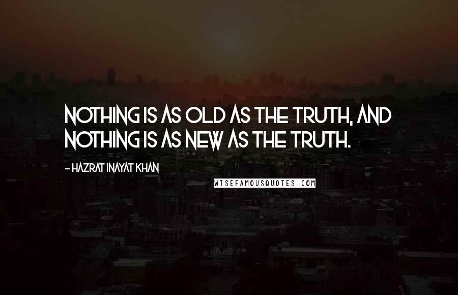 Hazrat Inayat Khan Quotes: Nothing is as old as the truth, and nothing is as new as the truth.