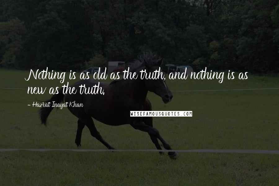 Hazrat Inayat Khan Quotes: Nothing is as old as the truth, and nothing is as new as the truth.