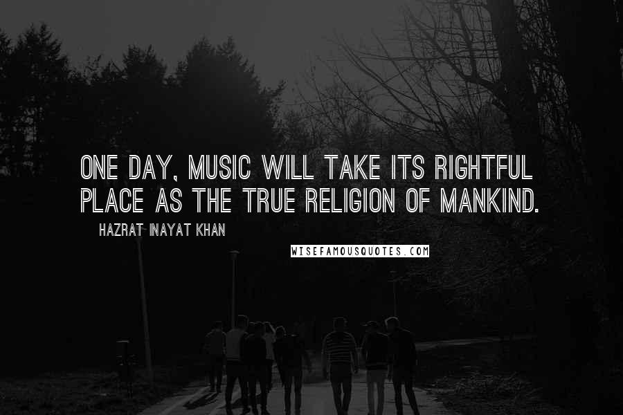 Hazrat Inayat Khan Quotes: One day, music will take its rightful place as the true religion of Mankind.