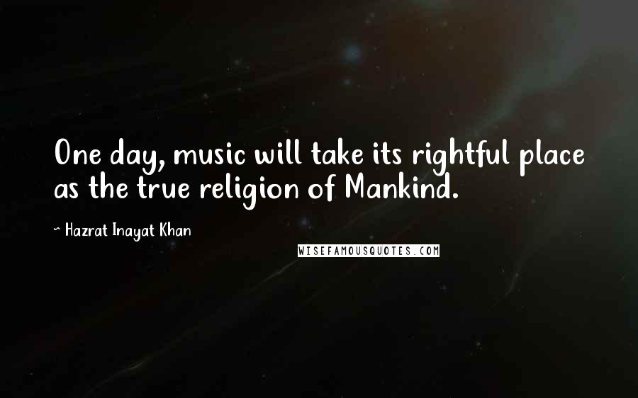 Hazrat Inayat Khan Quotes: One day, music will take its rightful place as the true religion of Mankind.