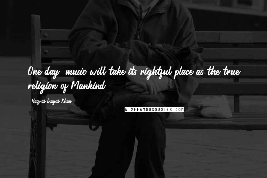 Hazrat Inayat Khan Quotes: One day, music will take its rightful place as the true religion of Mankind.