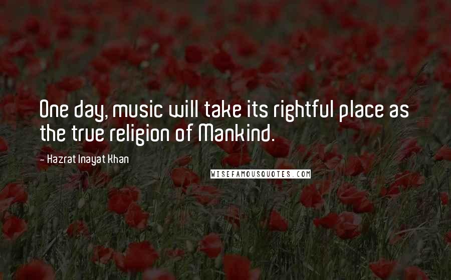 Hazrat Inayat Khan Quotes: One day, music will take its rightful place as the true religion of Mankind.