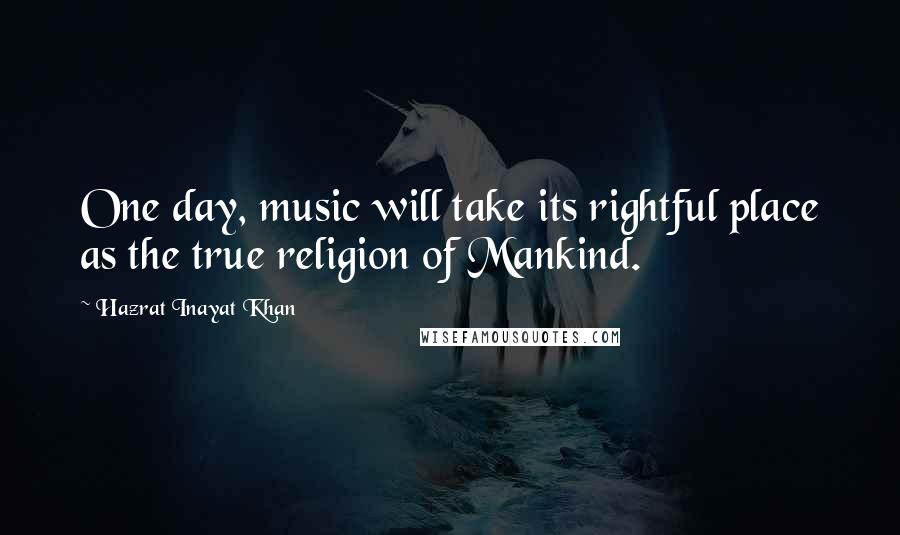 Hazrat Inayat Khan Quotes: One day, music will take its rightful place as the true religion of Mankind.