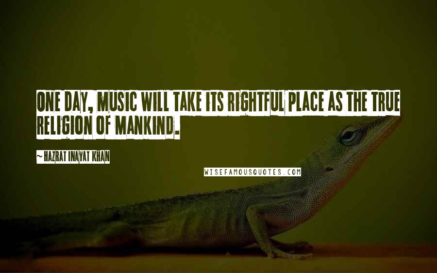 Hazrat Inayat Khan Quotes: One day, music will take its rightful place as the true religion of Mankind.