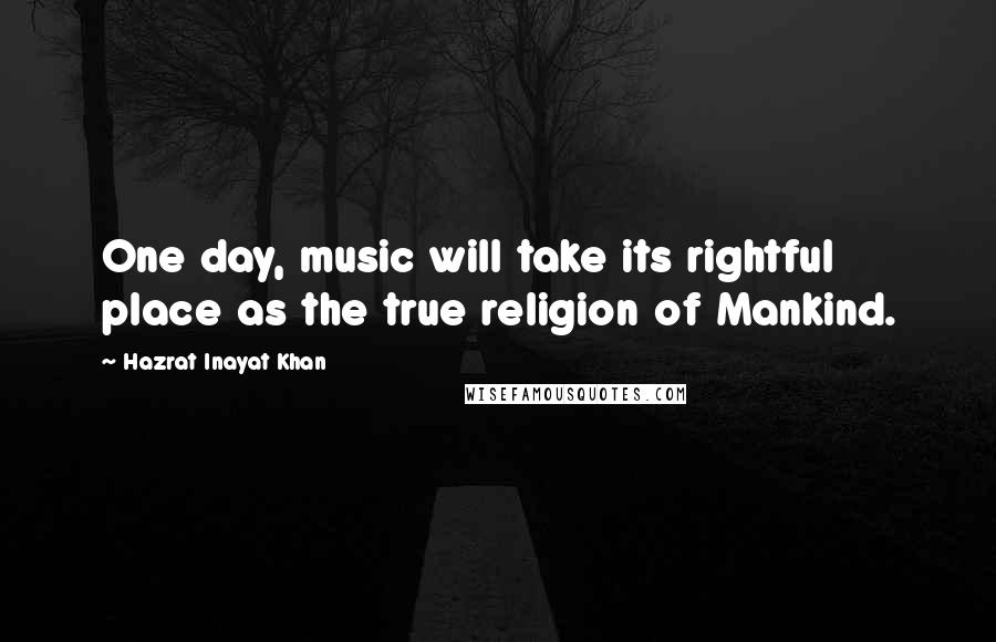 Hazrat Inayat Khan Quotes: One day, music will take its rightful place as the true religion of Mankind.