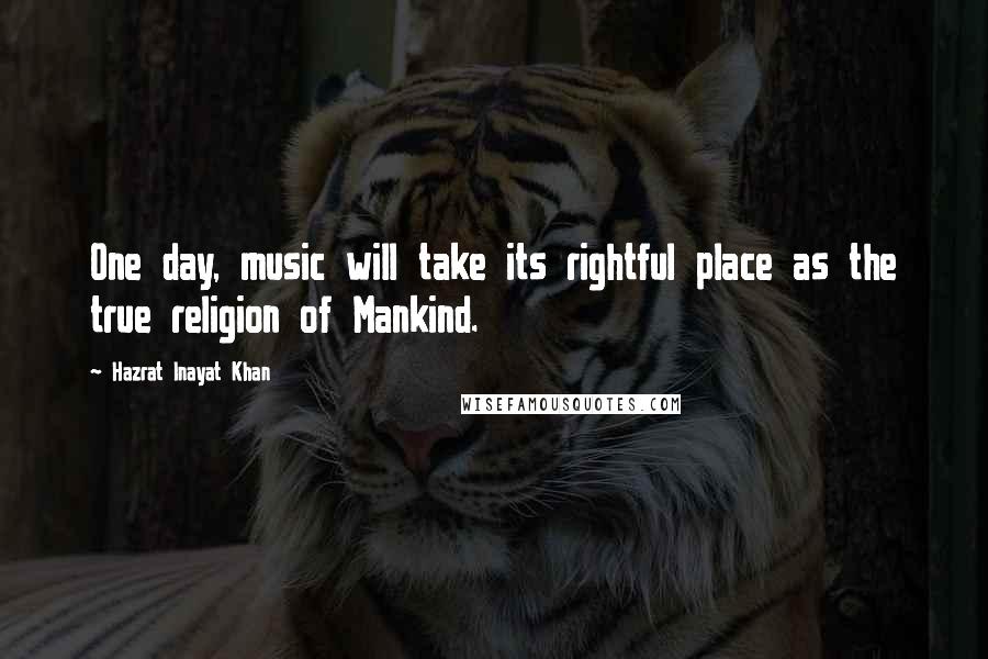 Hazrat Inayat Khan Quotes: One day, music will take its rightful place as the true religion of Mankind.