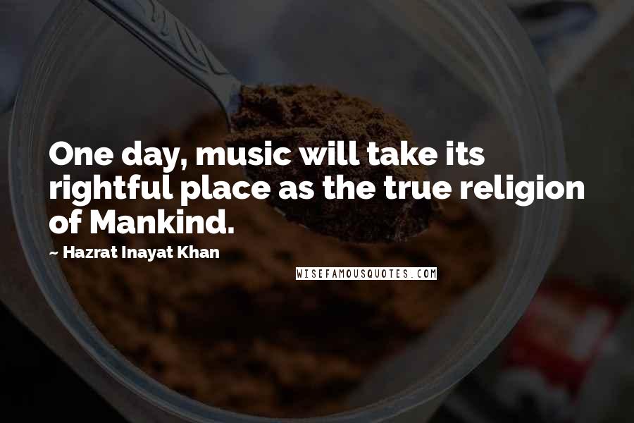 Hazrat Inayat Khan Quotes: One day, music will take its rightful place as the true religion of Mankind.