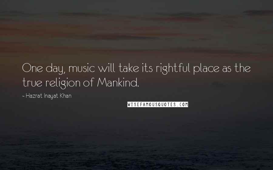 Hazrat Inayat Khan Quotes: One day, music will take its rightful place as the true religion of Mankind.