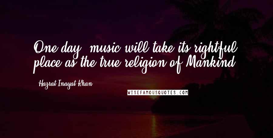 Hazrat Inayat Khan Quotes: One day, music will take its rightful place as the true religion of Mankind.