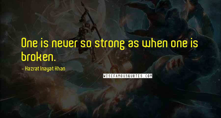 Hazrat Inayat Khan Quotes: One is never so strong as when one is broken.