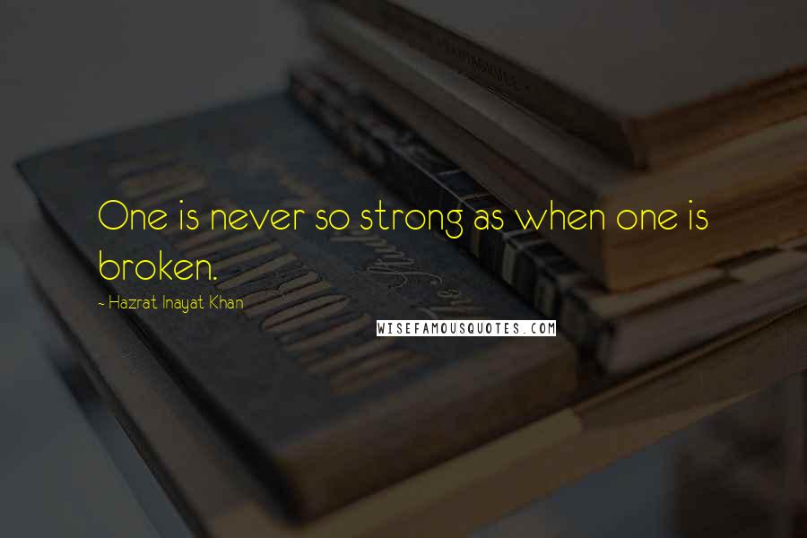 Hazrat Inayat Khan Quotes: One is never so strong as when one is broken.