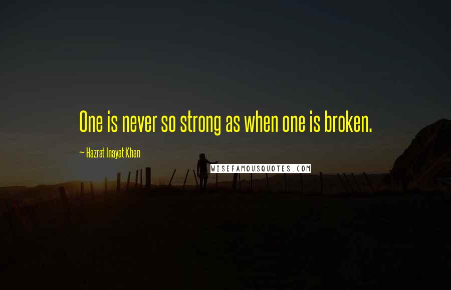 Hazrat Inayat Khan Quotes: One is never so strong as when one is broken.