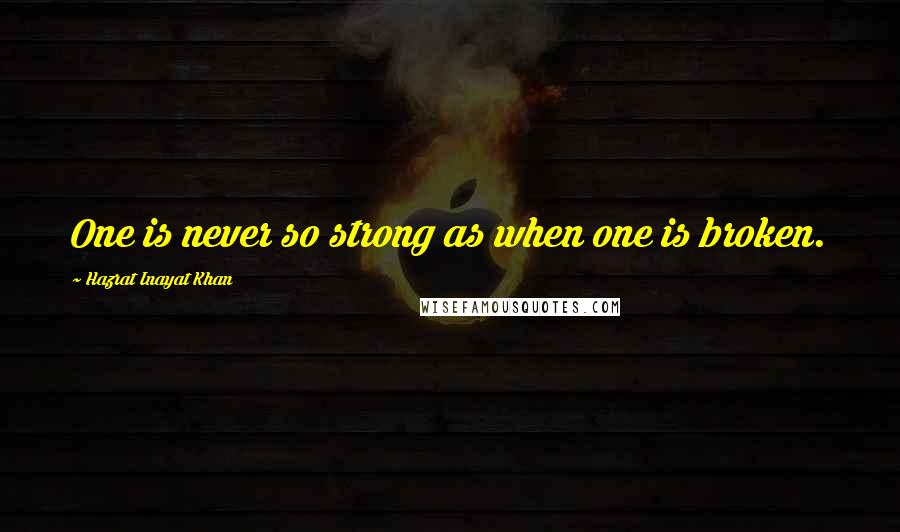 Hazrat Inayat Khan Quotes: One is never so strong as when one is broken.