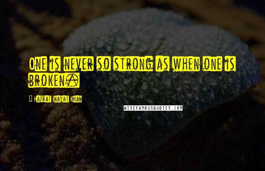 Hazrat Inayat Khan Quotes: One is never so strong as when one is broken.