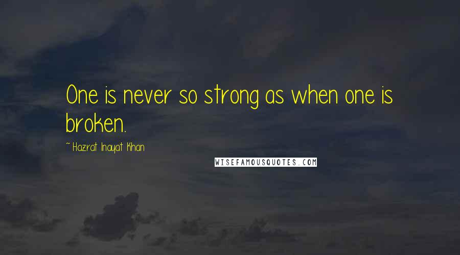 Hazrat Inayat Khan Quotes: One is never so strong as when one is broken.