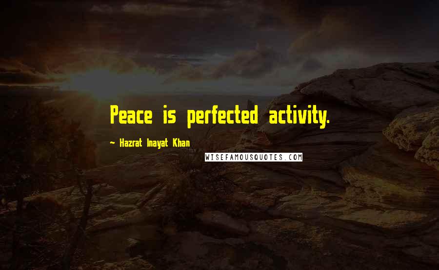 Hazrat Inayat Khan Quotes: Peace is perfected activity.