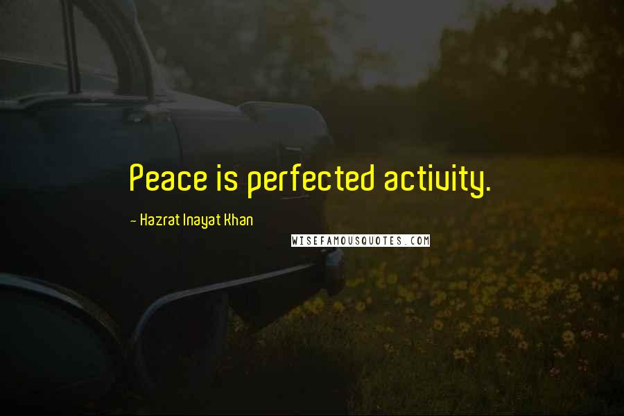Hazrat Inayat Khan Quotes: Peace is perfected activity.