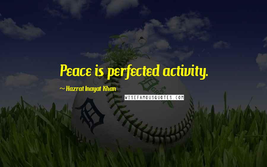 Hazrat Inayat Khan Quotes: Peace is perfected activity.